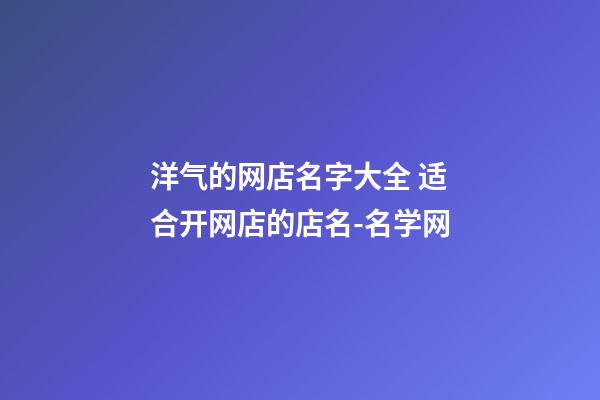 洋气的网店名字大全 适合开网店的店名-名学网-第1张-店铺起名-玄机派